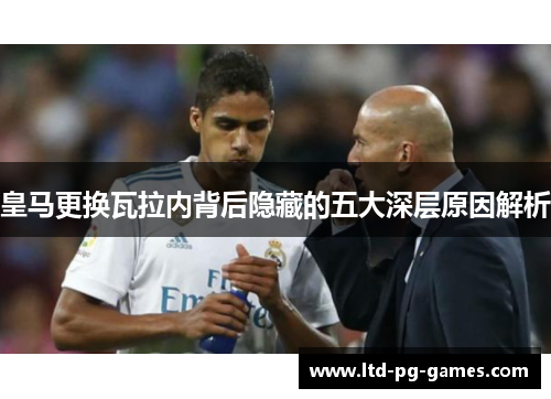 皇马更换瓦拉内背后隐藏的五大深层原因解析