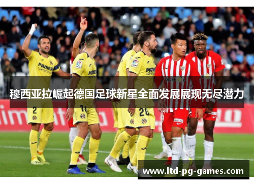 穆西亚拉崛起德国足球新星全面发展展现无尽潜力 穆西亚拉崛起德国足球新星全面发展展现无尽潜力