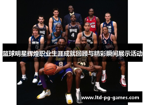 篮球明星辉煌职业生涯成就回顾与精彩瞬间展示活动 篮球明星辉煌职业生涯成就回顾与精彩瞬间展示活动