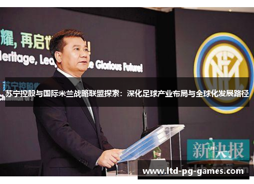 苏宁控股与国际米兰战略联盟探索：深化足球产业布局与全球化发展路径