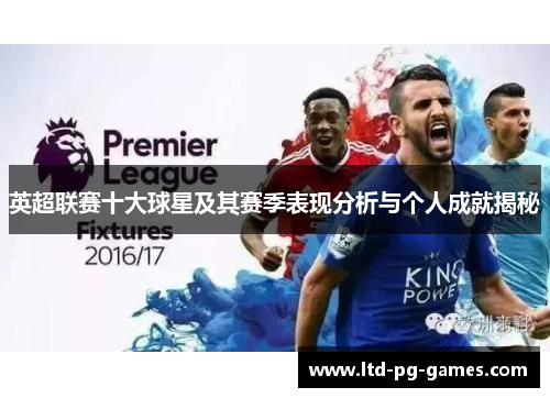 英超联赛十大球星及其赛季表现分析与个人成就揭秘 英超联赛十大球星及其赛季表现分析与个人成就揭秘