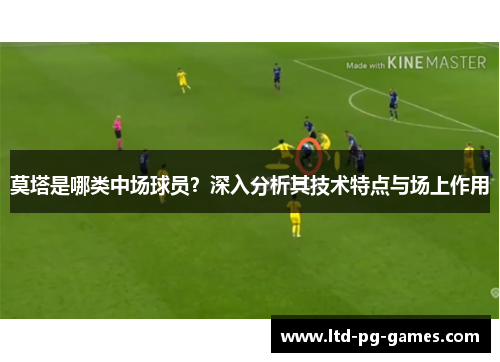 莫塔是哪类中场球员？深入分析其技术特点与场上作用