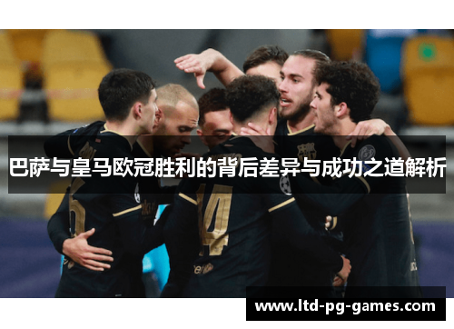 巴萨与皇马欧冠胜利的背后差异与成功之道解析