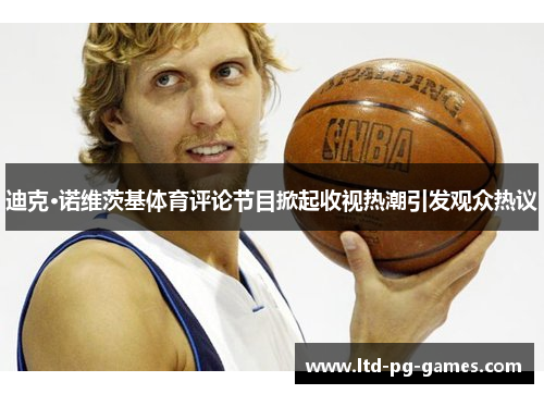 迪克·诺维茨基体育评论节目掀起收视热潮引发观众热议