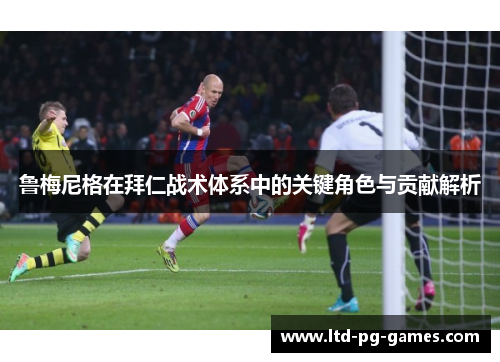 鲁梅尼格在拜仁战术体系中的关键角色与贡献解析 鲁梅尼格在拜仁战术体系中的关键角色与贡献解析