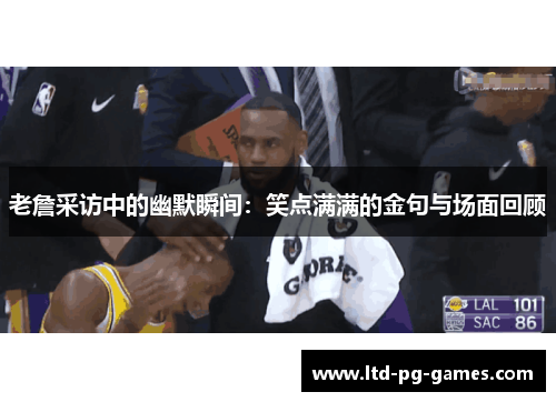 老詹采访中的幽默瞬间:笑点满满的金句与场面回顾 老詹采访中的幽默瞬间:笑点满满的金句与场面回顾