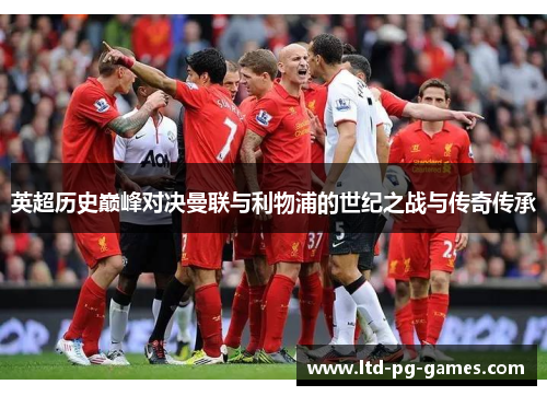 英超历史巅峰对决曼联与利物浦的世纪之战与传奇传承 英超历史巅峰对决曼联与利物浦的世纪之战与传奇传承