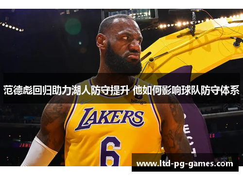 范德彪回归助力湖人防守提升 他如何影响球队防守体系 范德彪回归助力湖人防守提升 他如何影响球队防守体系