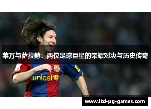 莱万与萨拉赫：两位足球巨星的荣耀对决与历史传奇