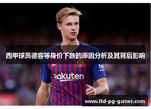 西甲球员德容等身价下跌的原因分析及其背后影响 西甲球员德容等身价下跌的原因分析及其背后影响