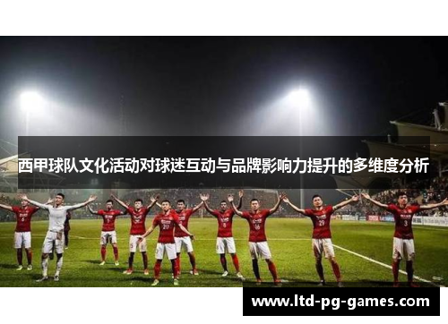 西甲球队文化活动对球迷互动与品牌影响力提升的多维度分析 西甲球队文化活动对球迷互动与品牌影响力提升的多维度分析