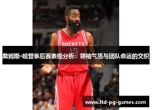 詹姆斯·哈登季后赛表现分析:领袖气质与团队命运的交织 詹姆斯·哈登季后赛表现分析:领袖气质与团队命运的交织