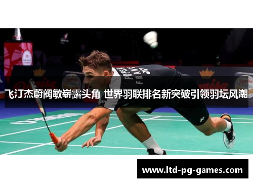 飞汀杰蔚阀敏崭露头角 世界羽联排名新突破引领羽坛风潮 飞汀杰蔚阀敏崭露头角 世界羽联排名新突破引领羽坛风潮