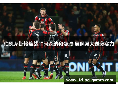 伯恩茅斯接连战胜阿森纳和曼城 展现强大逆袭实力